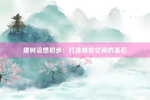 建树设想初步：打造畴前空间的基石